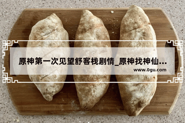 原神第一次见望舒客栈剧情_原神找神仙的任务秘境怎么过