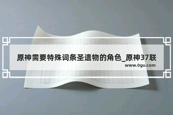 原神需要特殊词条圣遗物的角色_原神37联想词条选择顺序