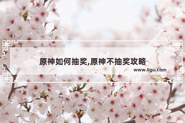 原神如何抽奖,原神不抽奖攻略