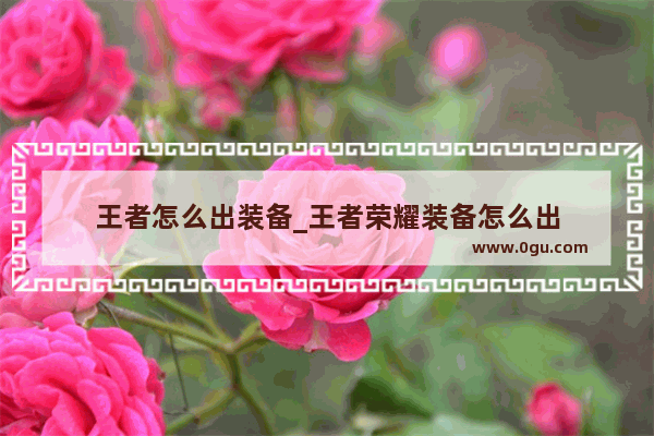 王者怎么出装备_王者荣耀装备怎么出