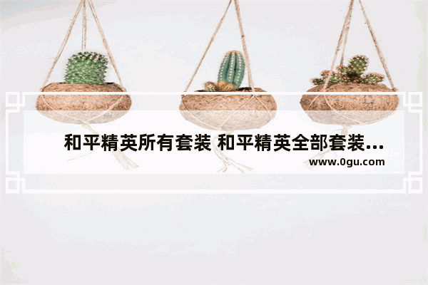 　和平精英所有套装 和平精英全部套装要多少钱