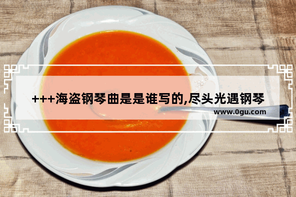 +++海盗钢琴曲是是谁写的,尽头光遇钢琴