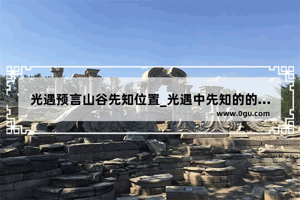 光遇预言山谷先知位置_光遇中先知的的最后一个试炼是什么