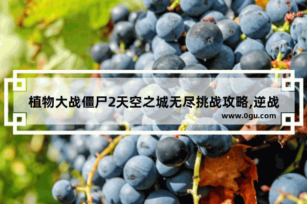植物大战僵尸2天空之城无尽挑战攻略,逆战樱之城蟾蜍
