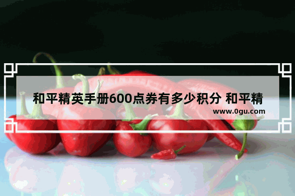 和平精英手册600点券有多少积分 和平精英手册里的点卷礼包