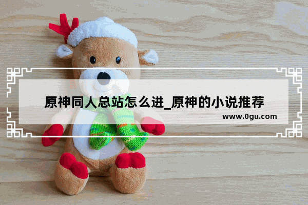 原神同人总站怎么进_原神的小说推荐