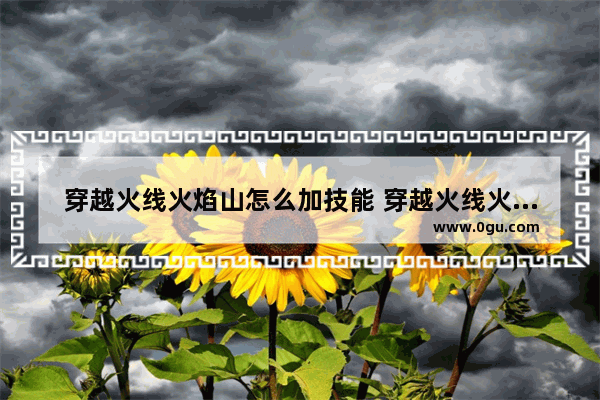 穿越火线火焰山怎么加技能 穿越火线火焰山