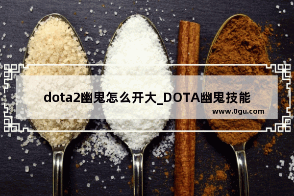 dota2幽鬼怎么开大_DOTA幽鬼技能详解