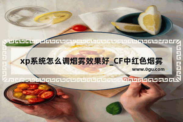 xp系统怎么调烟雾效果好_CF中红色烟雾头怎么调