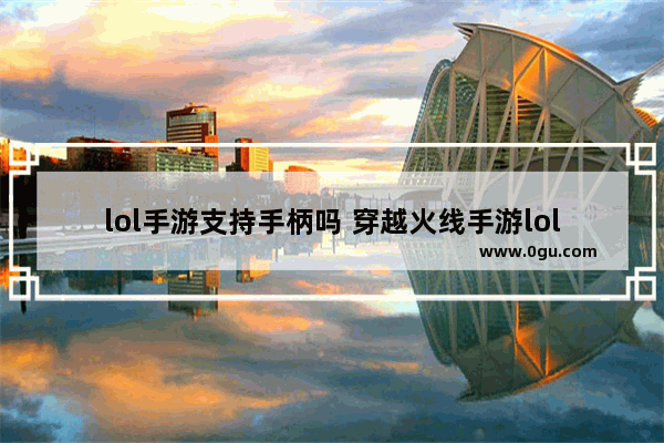lol手游支持手柄吗 穿越火线手游lol