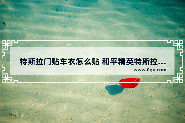 特斯拉门贴车衣怎么贴 和平精英特斯拉贴膜怎么贴