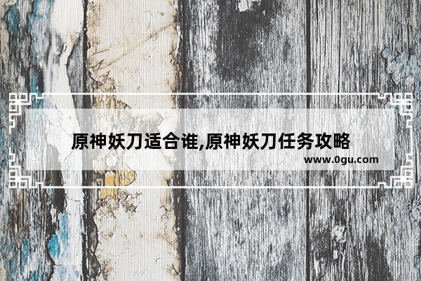 原神妖刀适合谁,原神妖刀任务攻略