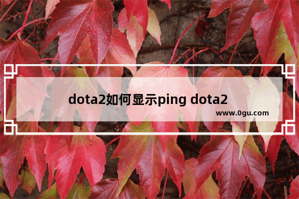 dota2如何显示ping dota2 显示fps和ping
