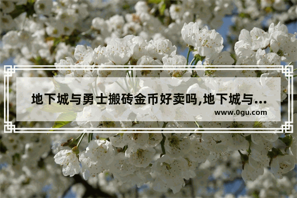 地下城与勇士搬砖金币好卖吗,地下城与勇士每年赚的钱