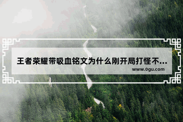 王者荣耀带吸血铭文为什么刚开局打怪不回血 穿越火线不掉血rez