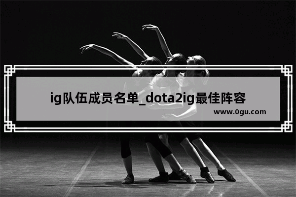 ig队伍成员名单_dota2ig最佳阵容