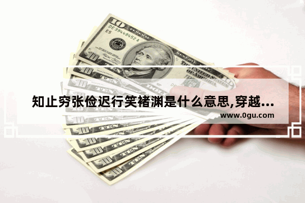 知止穷张俭迟行笑褚渊是什么意思,穿越火线大敌当前