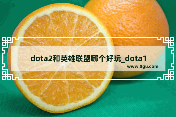 dota2和英雄联盟哪个好玩_dota1和dota2哪个好玩