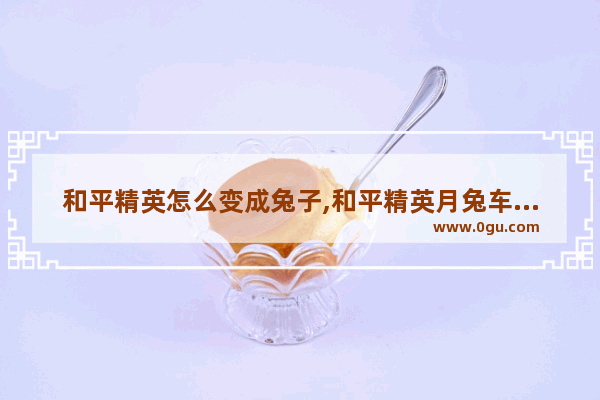 和平精英怎么变成兔子,和平精英月兔车怎么跳更高