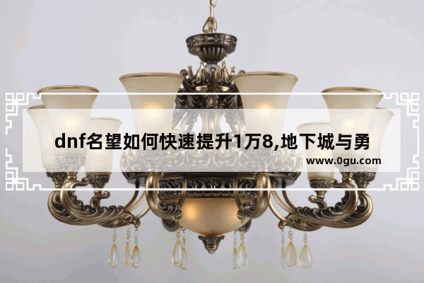 dnf名望如何快速提升1万8,地下城与勇士百级附魔