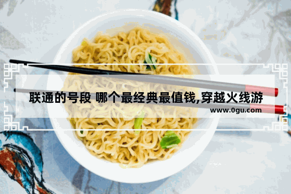 联通的号段 哪个最经典最值钱,穿越火线游戏号出售