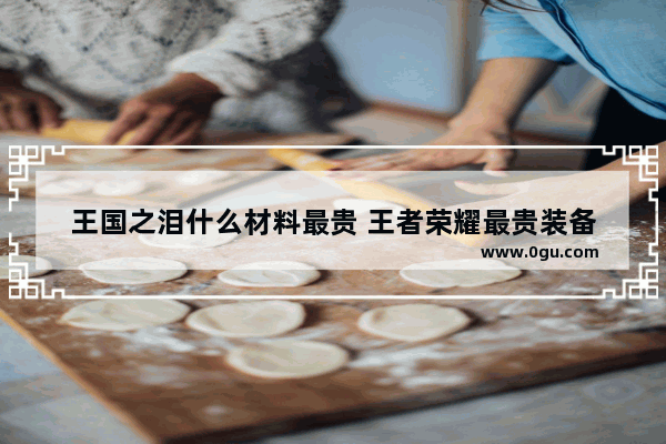 王国之泪什么材料最贵 王者荣耀最贵装备