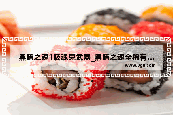 黑暗之魂1吸魂鬼武器_黑暗之魂全稀有武器入手方法
