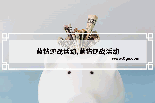蓝钻逆战活动,蓝钻逆战活动