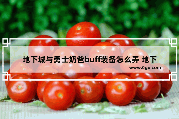 地下城与勇士奶爸buff装备怎么弄 地下城与勇士奶爸怎么获得