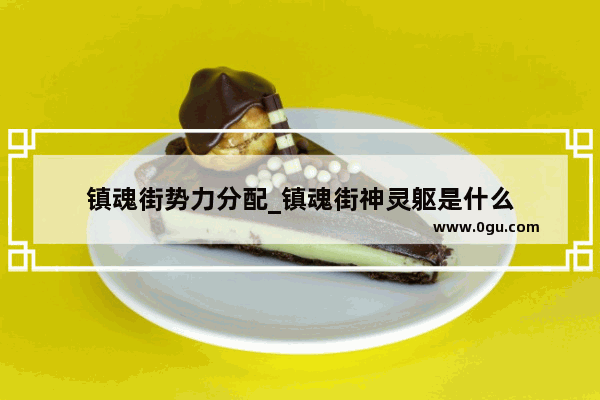 镇魂街势力分配_镇魂街神灵躯是什么
