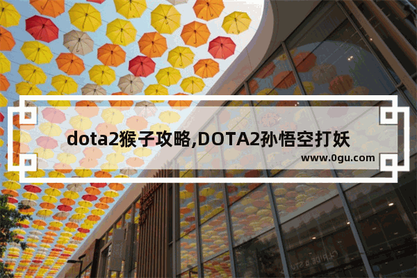 dota2猴子攻略,DOTA2孙悟空打妖怪