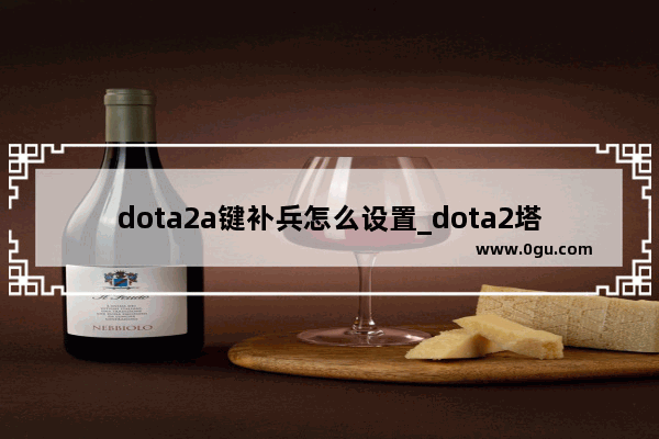 dota2a键补兵怎么设置_dota2塔下a人怎么控制仇恨