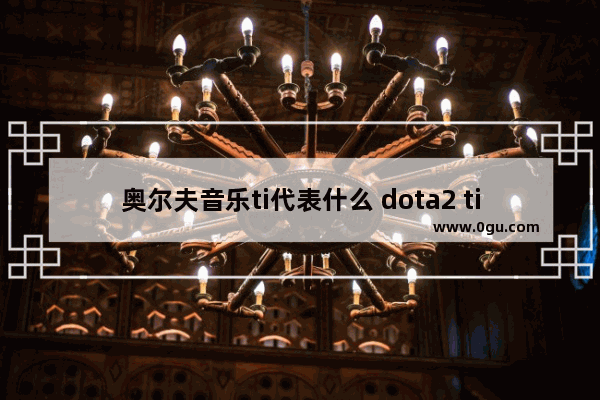 奥尔夫音乐ti代表什么 dota2 ti4音乐
