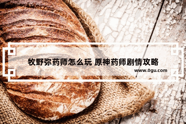 牧野弥药师怎么玩 原神药师剧情攻略