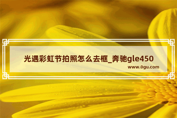 光遇彩虹节拍照怎么去框_奔驰gle450安装360全景流程