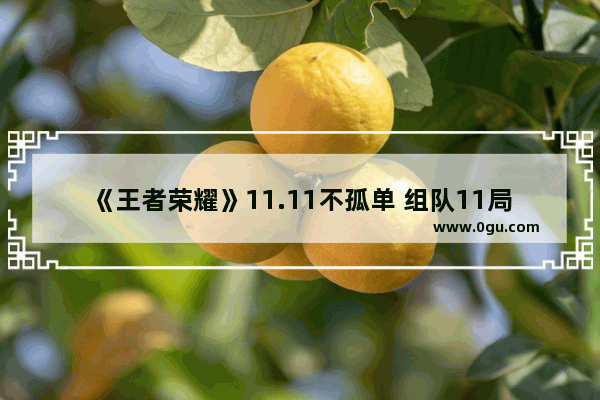 《王者荣耀》11.11不孤单 组队11局领奖 王者荣耀十一活动