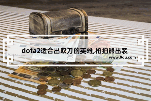 dota2适合出双刀的英雄,拍拍熊出装 dota2