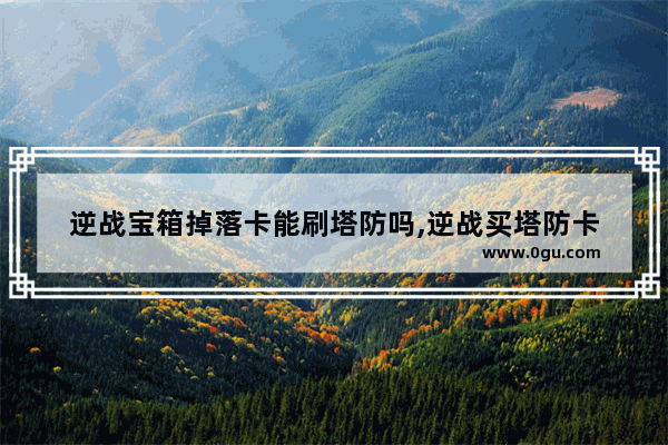 逆战宝箱掉落卡能刷塔防吗,逆战买塔防卡