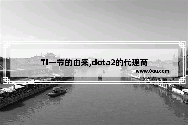 TI一节的由来,dota2的代理商