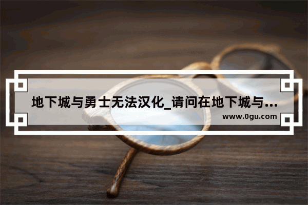 地下城与勇士无法汉化_请问在地下城与勇士游戏中怎么把输入法调成中文