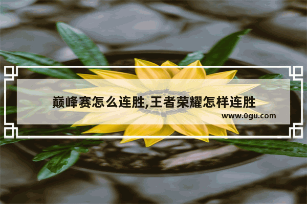 巅峰赛怎么连胜,王者荣耀怎样连胜