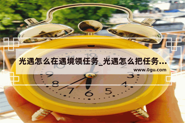 光遇怎么在遇境领任务_光遇怎么把任务设置在遇境