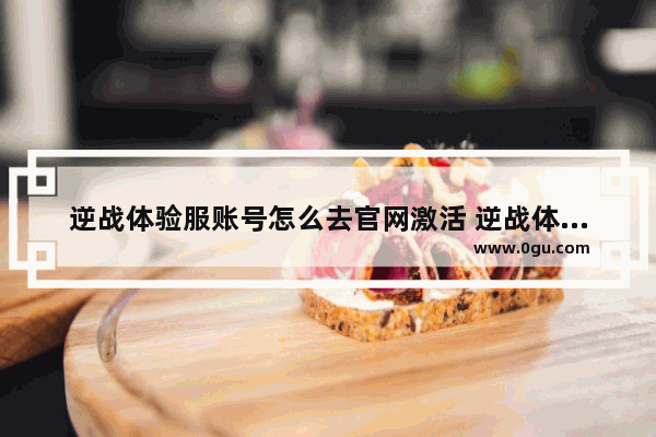 逆战体验服账号怎么去官网激活 逆战体验服在哪里