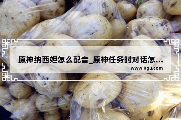 原神纳西妲怎么配音_原神任务时对话怎么没语音