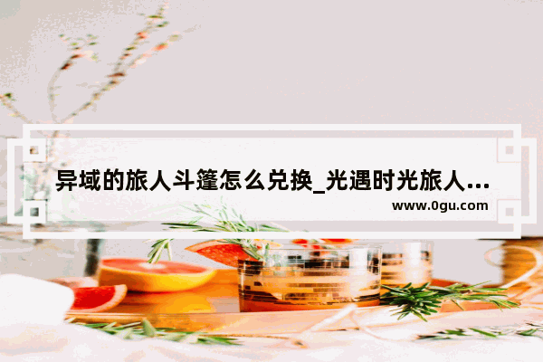 异域的旅人斗篷怎么兑换_光遇时光旅人的是什么