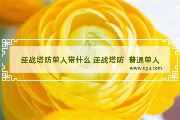 逆战塔防单人带什么 逆战塔防  普通单人