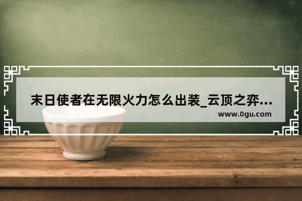 末日使者在无限火力怎么出装_云顶之弈末日出装