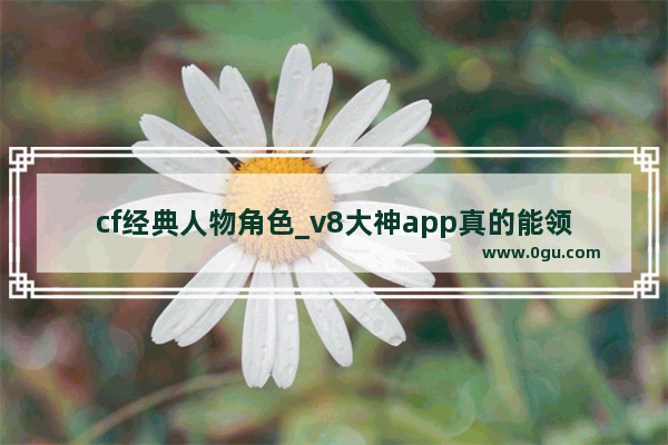 cf经典人物角色_v8大神app真的能领皮肤吗