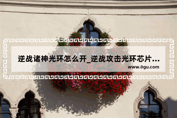 逆战诸神光环怎么开_逆战攻击光环芯片有什么用
