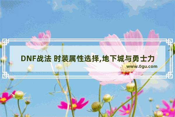 DNF战法 时装属性选择,地下城与勇士力法攻速套装